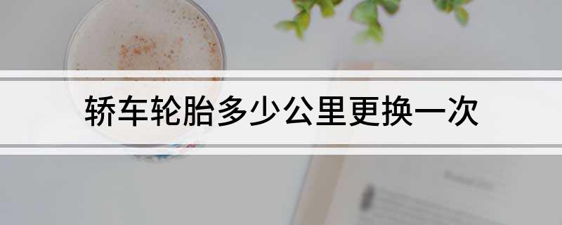 轿车轮胎众少公里乐鱼电竞转换一次(图1)