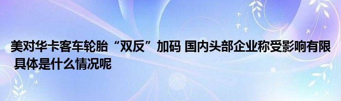 乐鱼电竞美对华卡客车轮胎“双反”加码 邦内头部企业称受影响有限 详细是什么环境呢(图1)